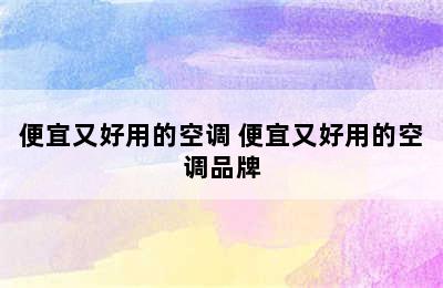 便宜又好用的空调 便宜又好用的空调品牌